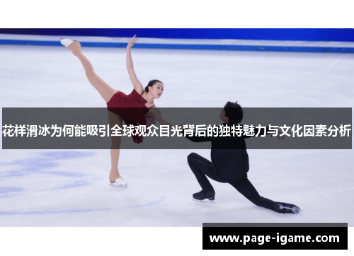 花样滑冰为何能吸引全球观众目光背后的独特魅力与文化因素分析
