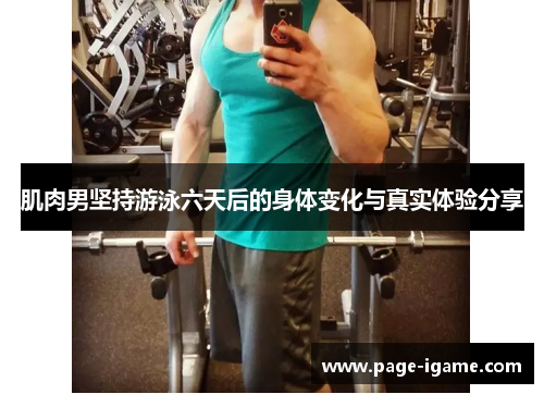 肌肉男坚持游泳六天后的身体变化与真实体验分享 肌肉男坚持游泳六天后的身体变化与真实体验分享