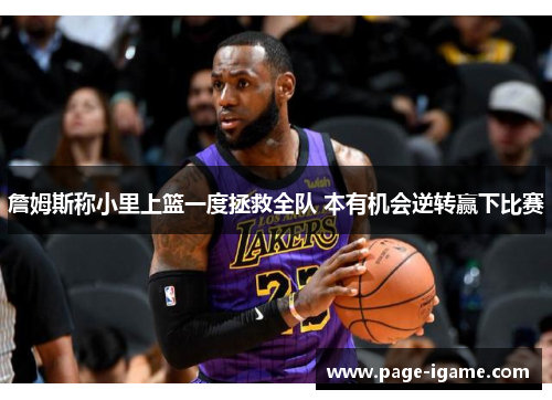 詹姆斯称小里上篮一度拯救全队 本有机会逆转赢下比赛