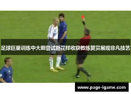 足球巨星训练中大胆尝试新花样收获教练赞赏展现非凡技艺