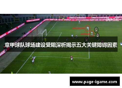 意甲球队球场建设受阻深析揭示五大关键障碍因素 意甲球队球场建设受阻深析揭示五大关键障碍因素