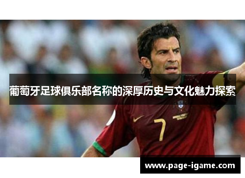 葡萄牙足球俱乐部名称的深厚历史与文化魅力探索 葡萄牙足球俱乐部名称的深厚历史与文化魅力探索