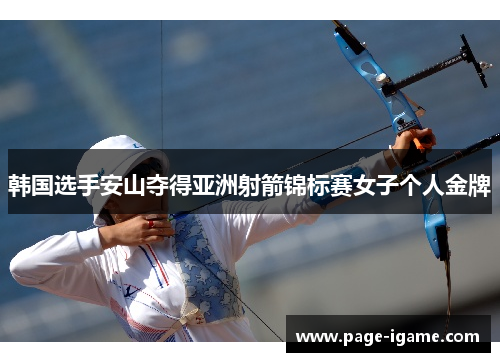 韩国选手安山夺得亚洲射箭锦标赛女子个人金牌 韩国选手安山夺得亚洲射箭锦标赛女子个人金牌