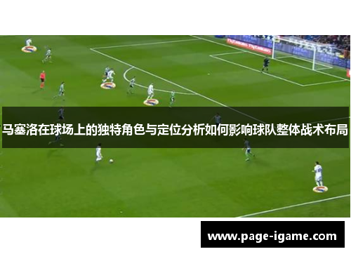 马塞洛在球场上的独特角色与定位分析如何影响球队整体战术布局