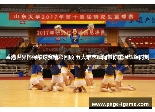 香港世界杯保龄球赛精彩回顾 五大难忘瞬间带你重温辉煌时刻
