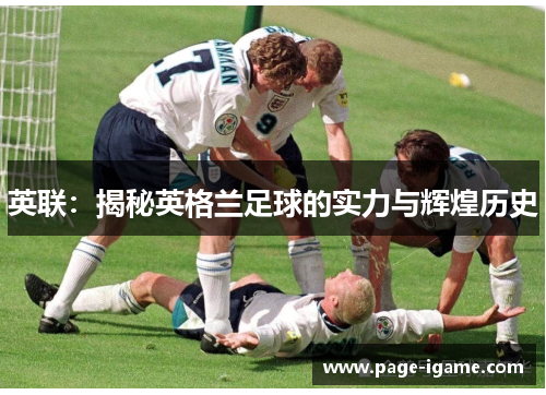 英联:揭秘英格兰足球的实力与辉煌历史 英联:揭秘英格兰足球的实力与辉煌历史