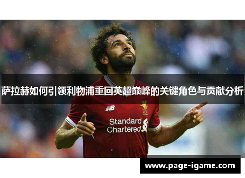 萨拉赫如何引领利物浦重回英超巅峰的关键角色与贡献分析
