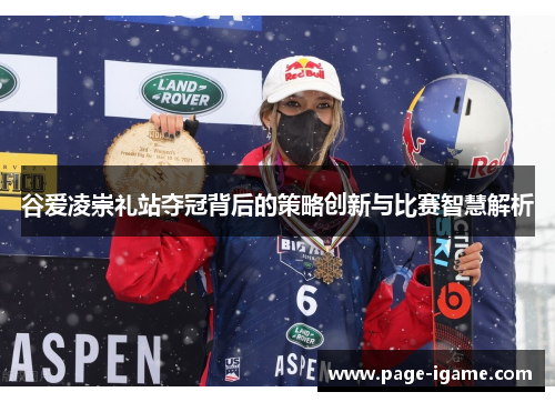 谷爱凌崇礼站夺冠背后的策略创新与比赛智慧解析