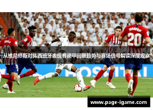 从维尼修斯对阵西班牙表现看德甲回暖趋势与赛场信号解读深度观察