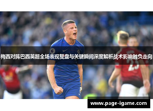 梅西对阵巴西英超全场表现复盘与关键瞬间深度解析战术影响胜负走向