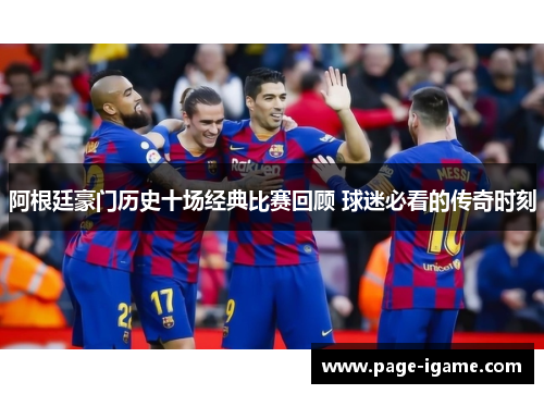 阿根廷豪门历史十场经典比赛回顾 球迷必看的传奇时刻