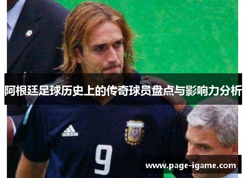 阿根廷足球历史上的传奇球员盘点与影响力分析