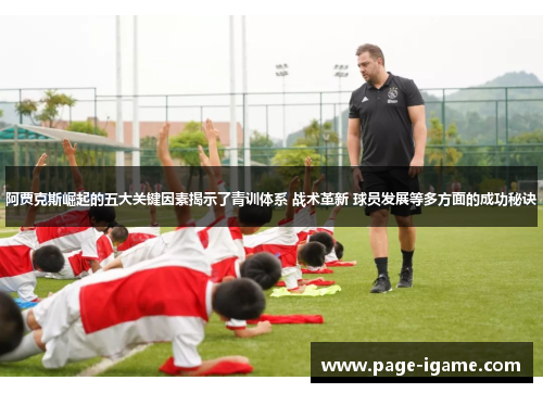 阿贾克斯崛起的五大关键因素揭示了青训体系 战术革新 球员发展等多方面的成功秘诀