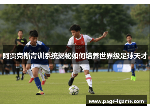 阿贾克斯青训系统揭秘如何培养世界级足球天才