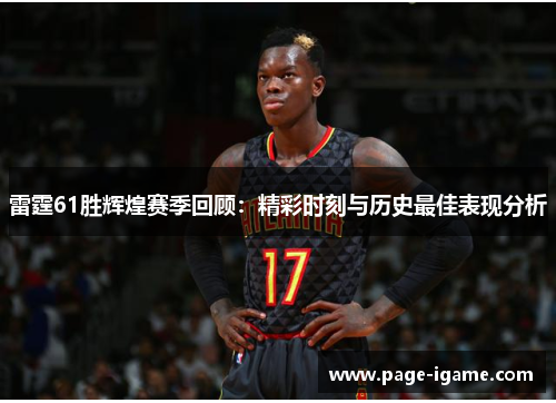 雷霆61胜辉煌赛季回顾：精彩时刻与历史最佳表现分析