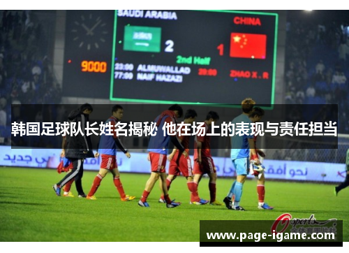 韩国足球队长姓名揭秘 他在场上的表现与责任担当