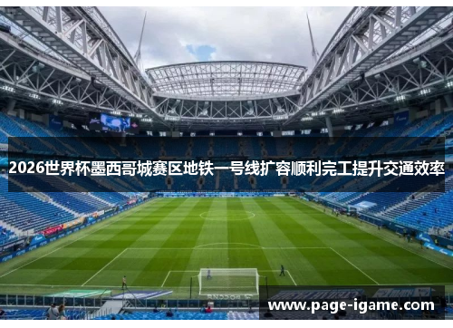 2026世界杯墨西哥城赛区地铁一号线扩容顺利完工提升交通效率