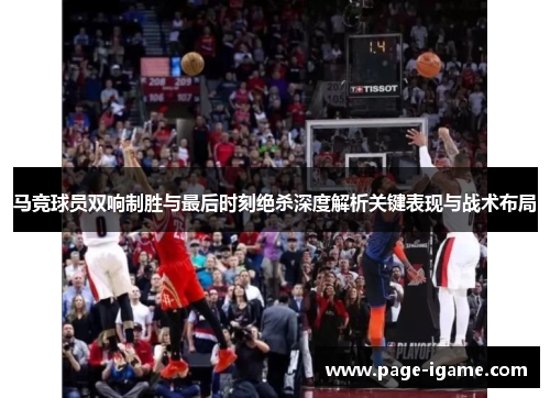 马竞球员双响制胜与最后时刻绝杀深度解析关键表现与战术布局