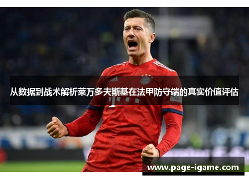 从数据到战术解析莱万多夫斯基在法甲防守端的真实价值评估