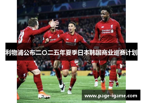 利物浦公布二〇二五年夏季日本韩国商业巡赛计划