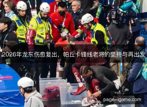 2026年龙东伤愈复出,帕丘卡锋线老将的坚持与再出发 2026年龙东伤愈复出,帕丘卡锋线老将的坚持与再出发